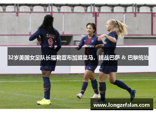 32岁美国女足队长福勒宣布加盟皇马，挑战巴萨 & 巴黎统治