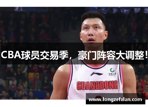 CBA球员交易季，豪门阵容大调整！
