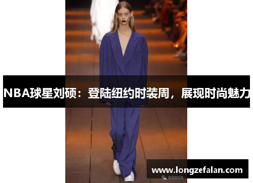 NBA球星刘硕：登陆纽约时装周，展现时尚魅力